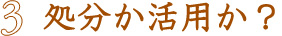 処分か活用か?